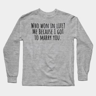 Who-won-in-life?-Me-Because-I-got-to-marry-you. Long Sleeve T-Shirt